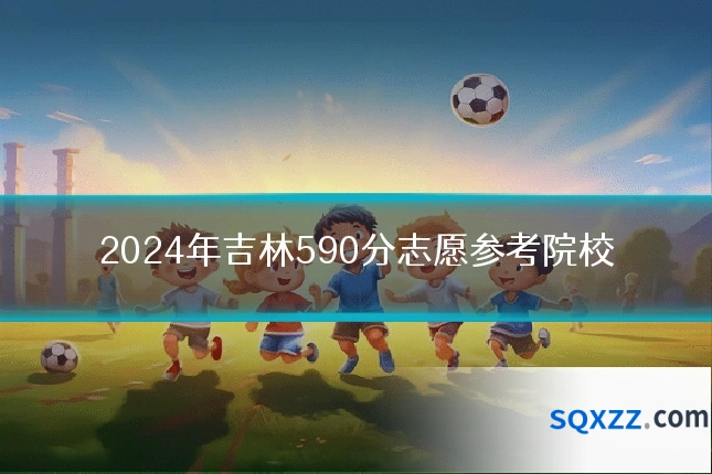 2024年吉林590分志愿参考院校
