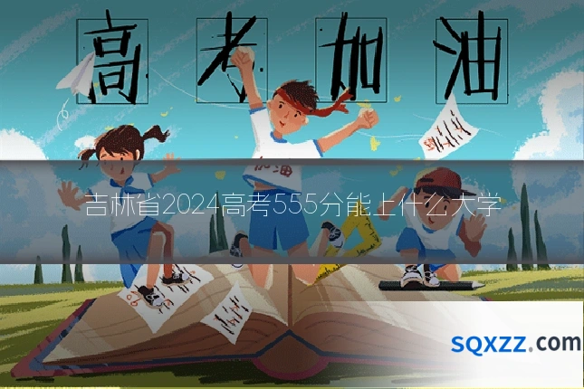 吉林省2024高考555分能上什么大学