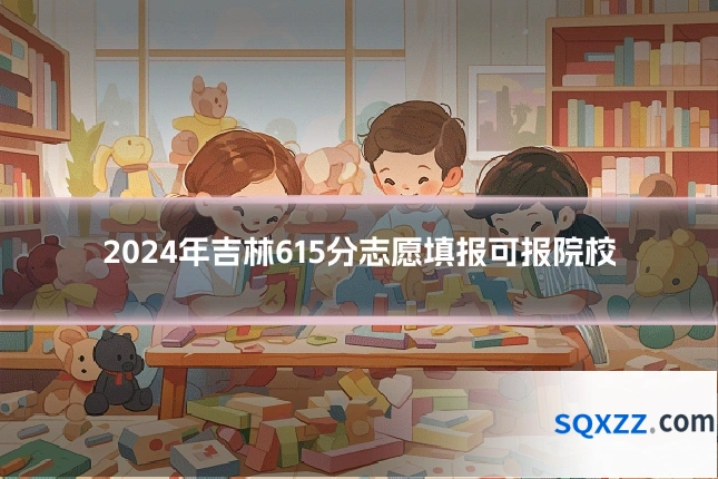 2024年吉林615分志愿填报可报院校