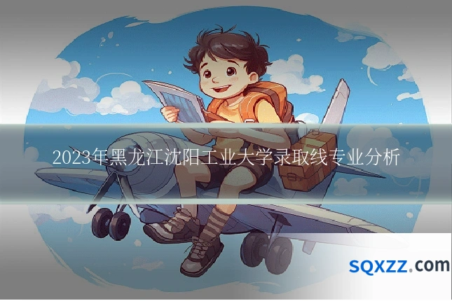 2023年黑龙江沈阳工业大学录取线专业分析
