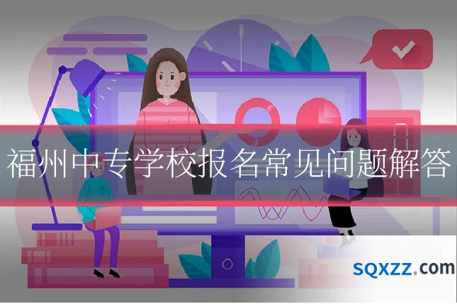 福州中专学校报名常见问题解答