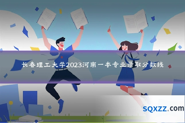 长春理工大学2023河南一本专业录取分数线