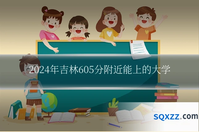 2024年吉林605分附近能上的大学