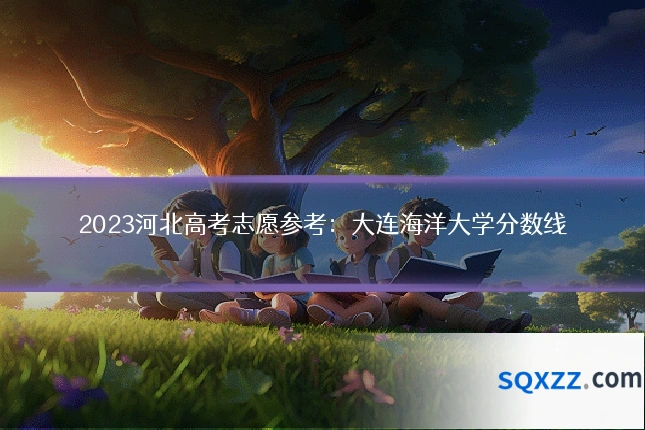 2023河北高考志愿参考:大连海洋大学分数线