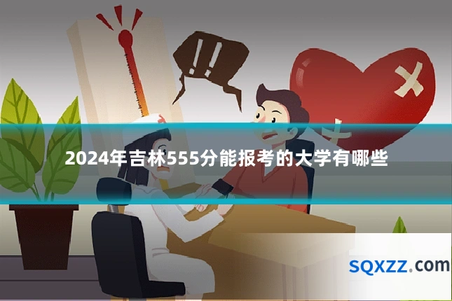 2024年吉林555分能报考的大学有哪些