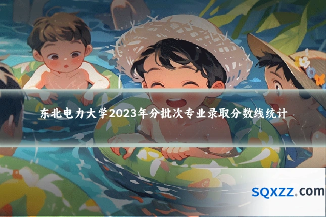 东北电力大学2023年分批次专业录取分数线统计