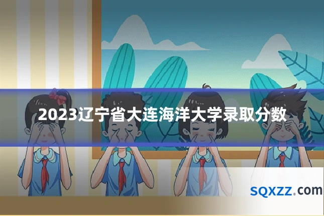 2023辽宁省大连海洋大学录取分数