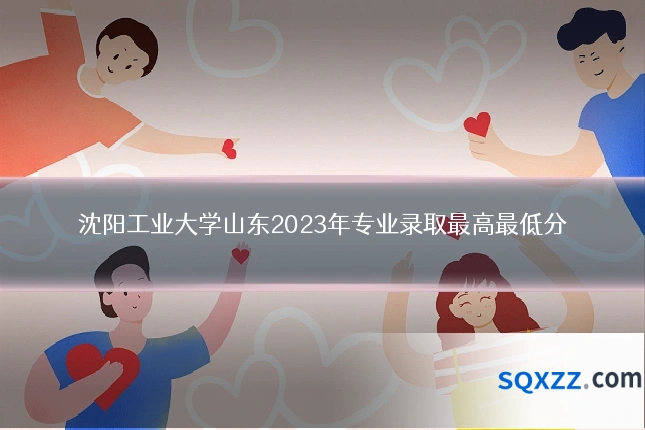 沈阳工业大学山东2023年专业录取最高最低分
