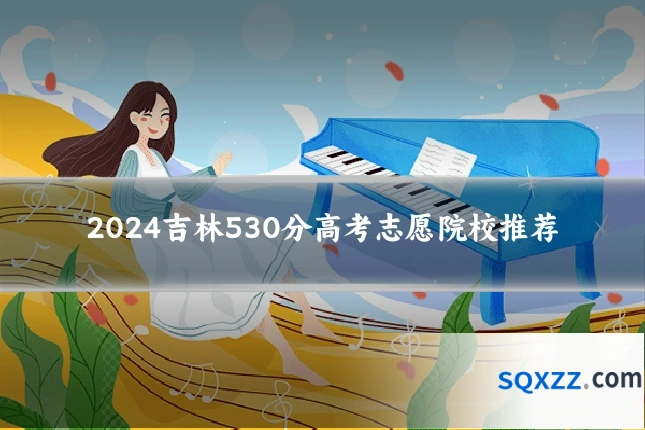 2024吉林530分高考志愿院校推荐