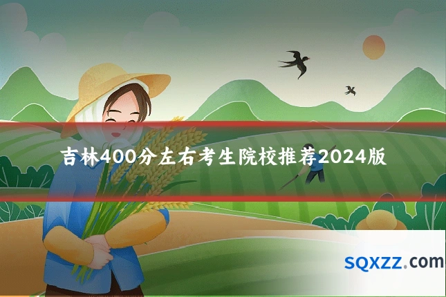 吉林400分左右考生院校推荐2024版