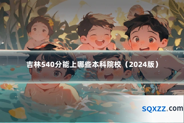 吉林540分能上哪些本科院校(2024版)