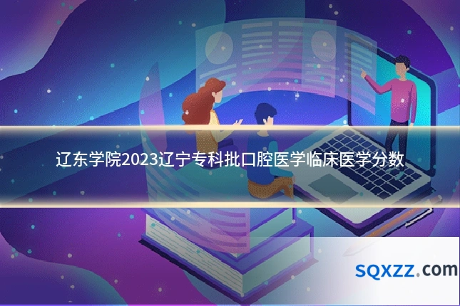 辽东学院2023辽宁专科批口腔医学临床医学分数