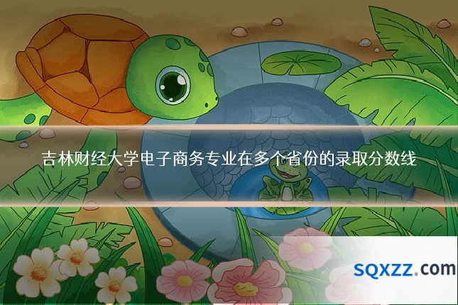 吉林财经大学电子商务专业在多个省份的录取分数线
