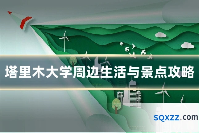 塔里木大学周边生活与景点攻略