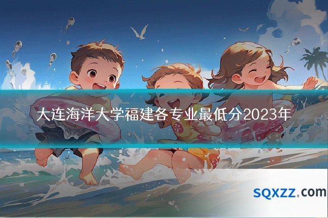 大连海洋大学福建各专业最低分2023年