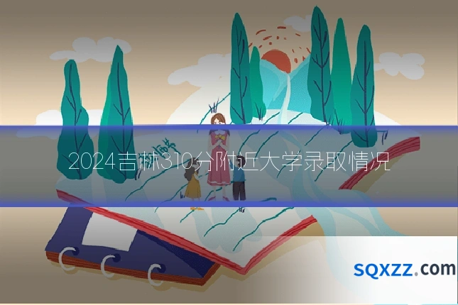 2024吉林310分附近大学录取情况