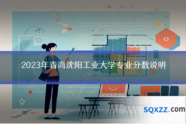 2023年青海沈阳工业大学专业分数说明
