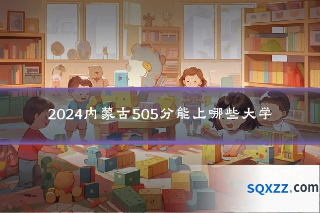 2024内蒙古505分能上哪些大学