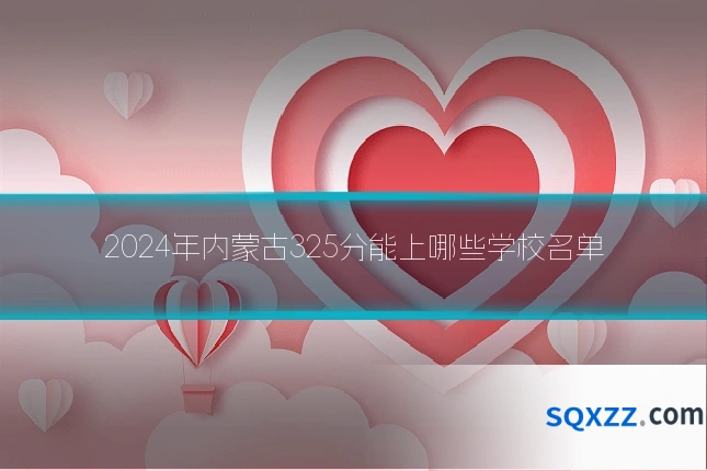 2024年内蒙古325分能上哪些学校名单