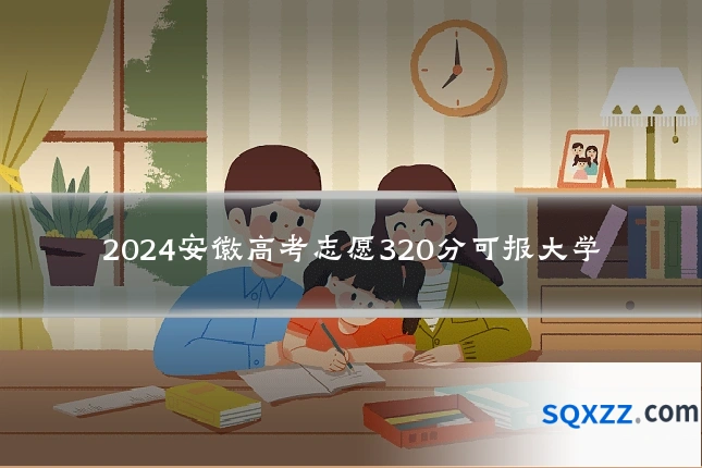 2024安徽高考志愿320分可报大学