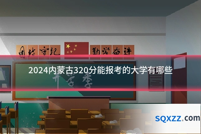 2024内蒙古320分能报考的大学有哪些