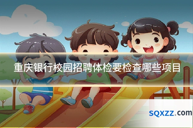 重庆银行校园招聘体检要检查哪些项目