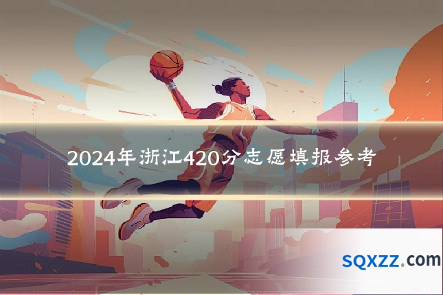 2024年浙江420分志愿填报参考