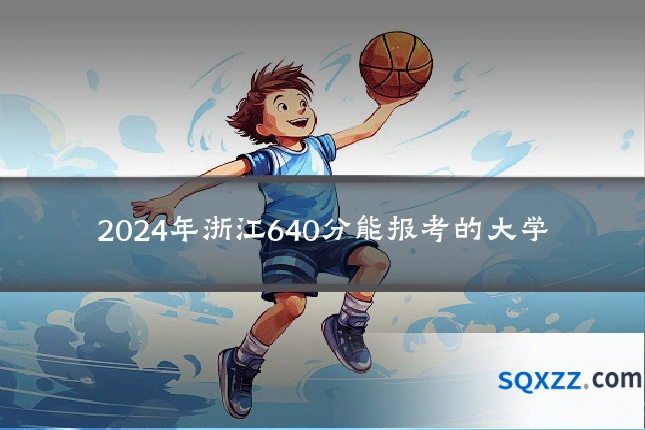 2024年浙江640分能报考的大学