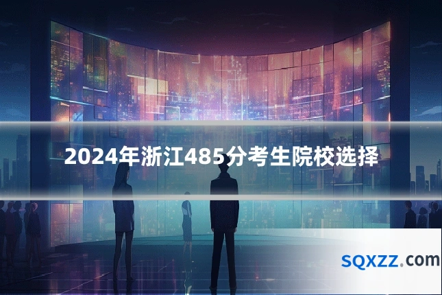 2024年浙江485分考生院校选择