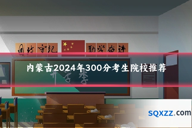 内蒙古2024年300分考生院校推荐
