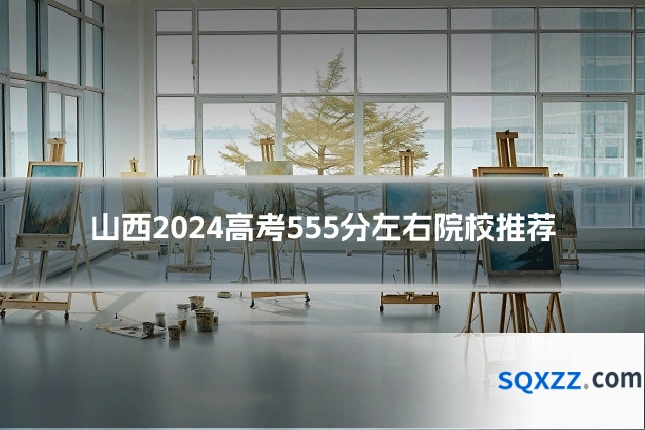 山西2024高考555分左右院校推荐
