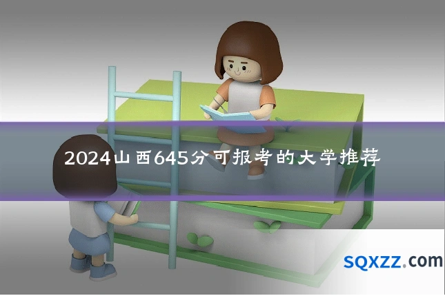 2024山西645分可报考的大学推荐