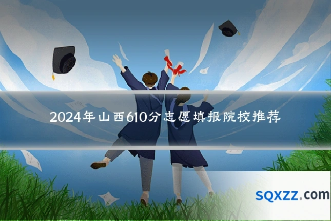 2024年山西610分志愿填报院校推荐