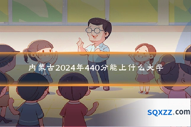 内蒙古2024年440分能上什么大学