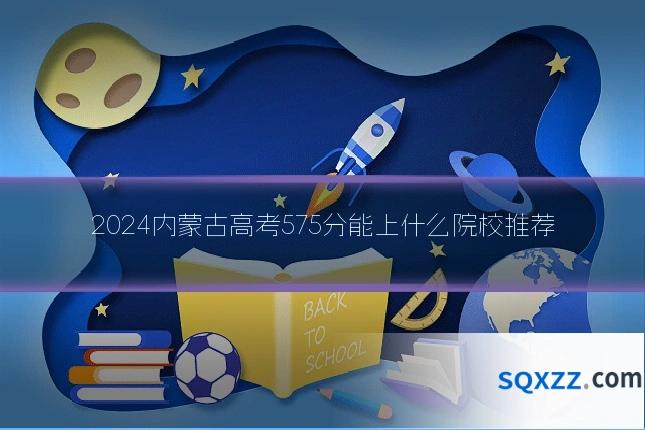 2024内蒙古高考575分能上什么院校推荐