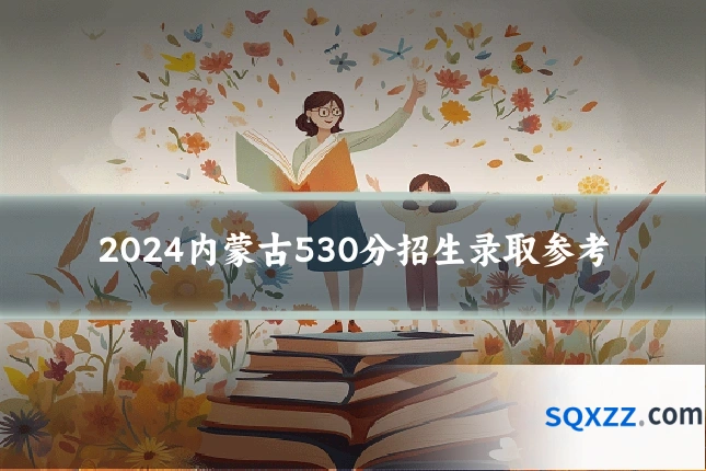 2024内蒙古530分招生录取参考
