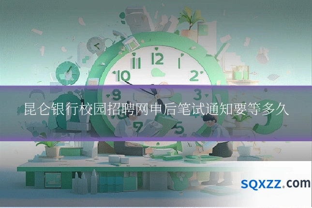 昆仑银行校园招聘网申后笔试通知要等多久