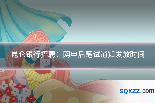 昆仑银行招聘:网申后笔试通知发放时间