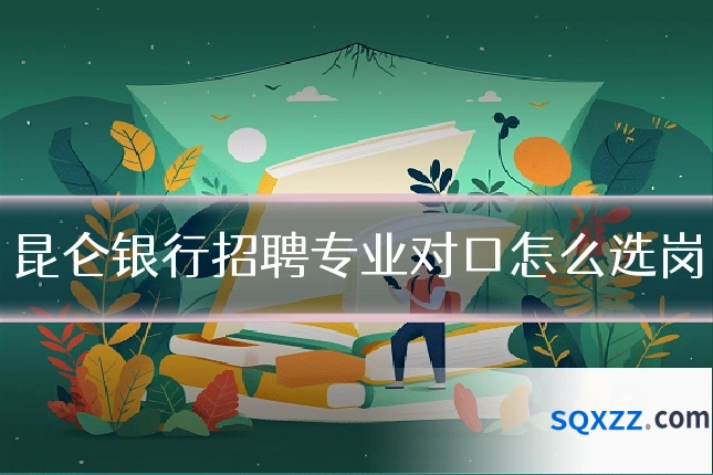 昆仑银行招聘专业对口怎么选岗