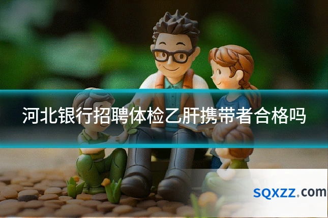 河北银行招聘体检乙肝携带者合格吗