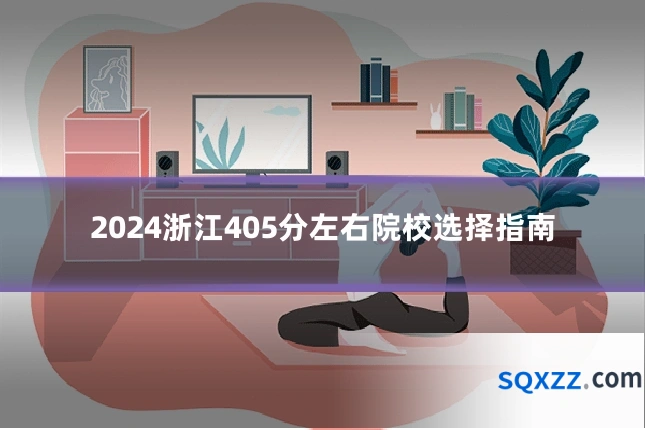 2024浙江405分左右院校选择指南