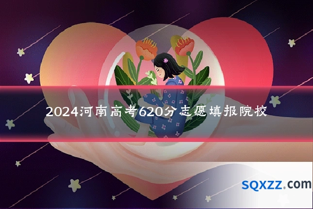 2024河南高考620分志愿填报院校