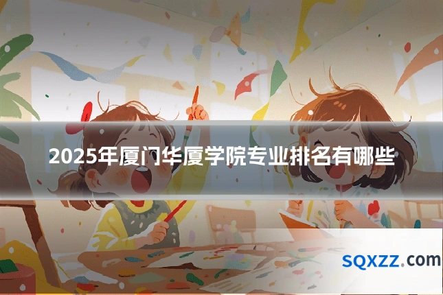 2025年厦门华厦学院专业排名有哪些