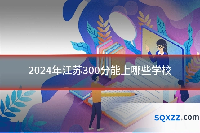 2024年江苏300分能上哪些学校