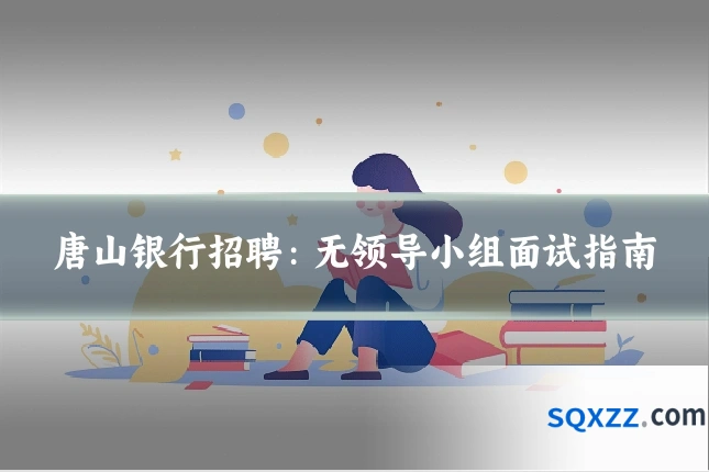 唐山银行招聘:无领导小组面试指南