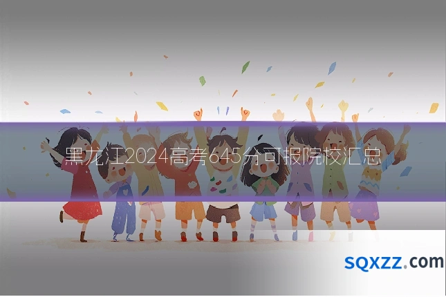 黑龙江2024高考645分可报院校汇总
