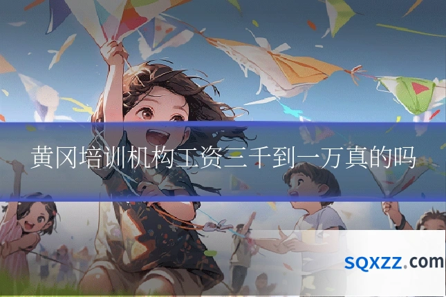 黄冈培训机构工资三千到一万真的吗