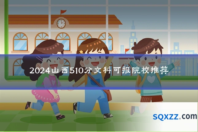 2024山西510分文科可报院校推荐