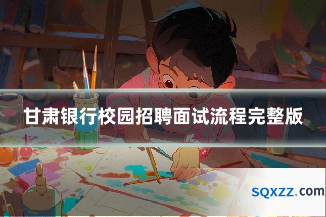 甘肃银行校园招聘面试流程完整版
