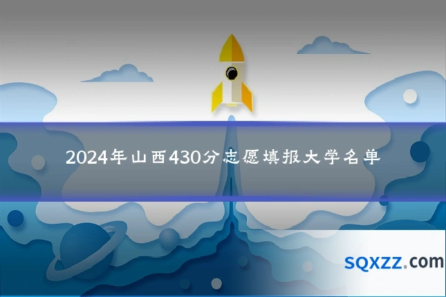 2024年山西430分志愿填报大学名单